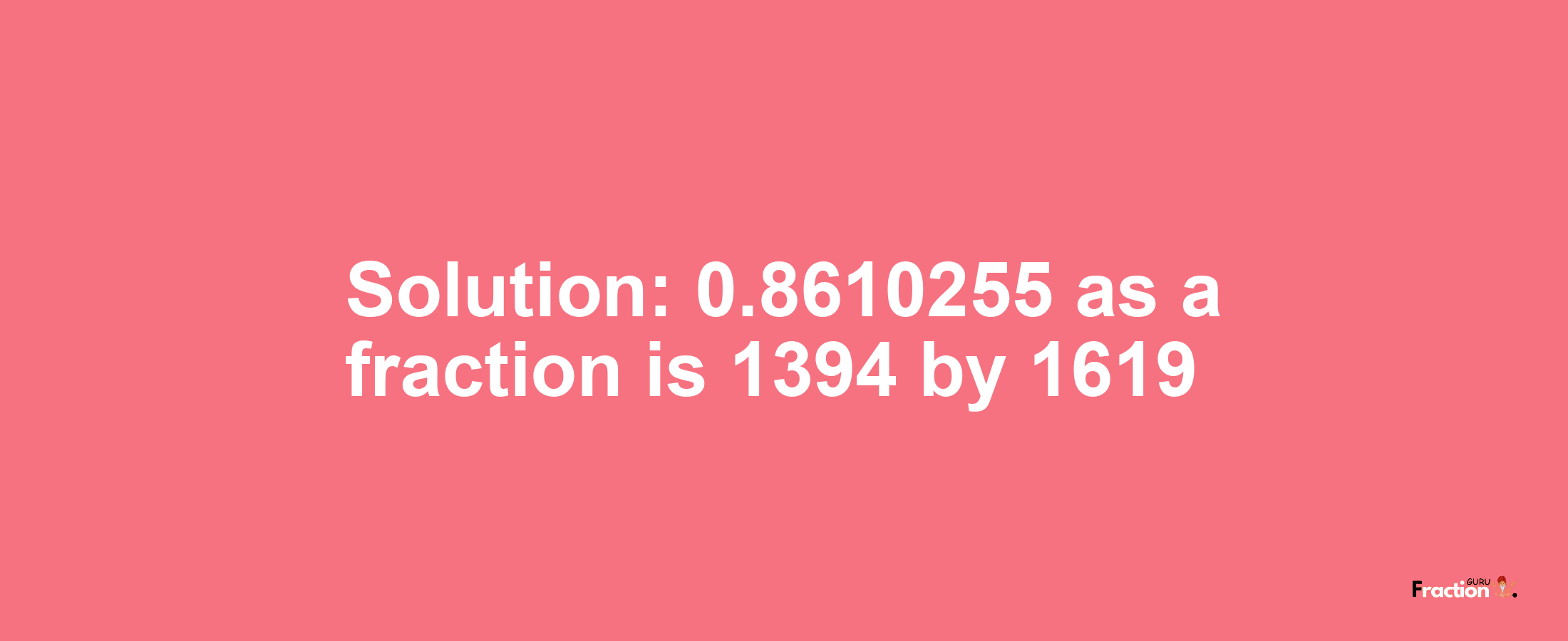 Solution:0.8610255 as a fraction is 1394/1619